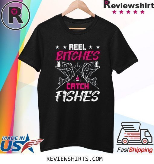 Reel Bitches Catch Fishes Funny Fly Fishing Shirt