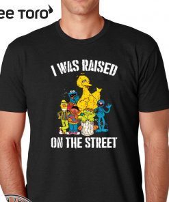 Sesame Street I was raised on the street Shirt