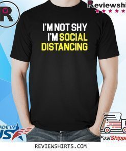 I'm Not Shy I'm Practicing Social Distancing Shirt