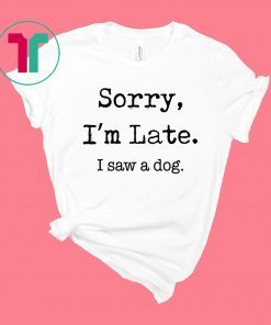 Sorry I'm Late I Saw A Dog Funny Dog Lovers Shirt