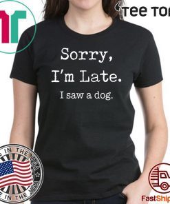 Sorry I’m Late I Saw A Dog Funny Dog Lovers t-shirts