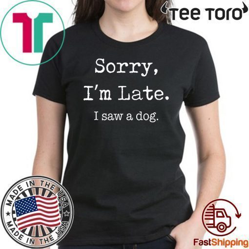 Sorry I’m Late I Saw A Dog Funny Dog Lovers t-shirts