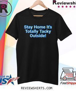 Stay Home It's Totally Tacky Outside T-Shirt