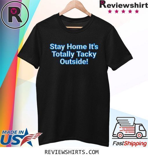 Stay Home It's Totally Tacky Outside T-Shirt