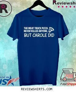 The Meat Truck Pizza Never Killed Anymore But Carole Did Shirt
