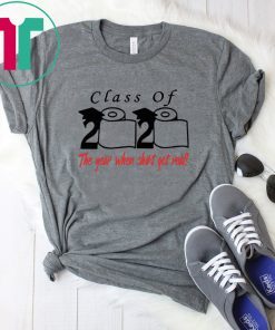 Toilet Paper Class of 2020 The Year When Shit Got Real Shirt