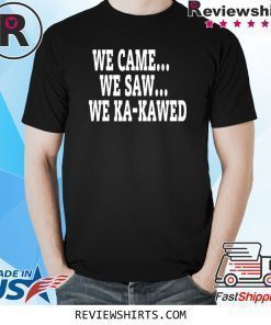 WE CAME WE SAW WE KA-KAWED T-Shirt