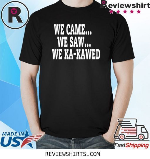 WE CAME WE SAW WE KA-KAWED T-Shirt