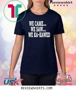 WE CAME WE SAW WE KA-KAWED T-Shirt