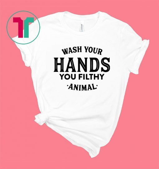 Wash your hand you filthy animal shirt