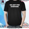We ain’t for everyone shirt