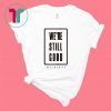 We're Still Good T-Shirt