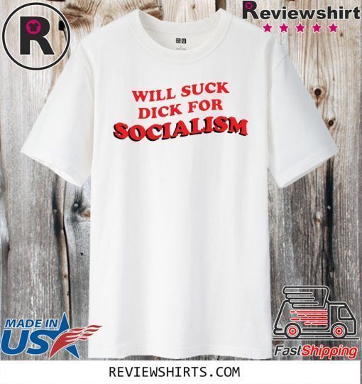 Will Suck Dick For Socialism Shirt