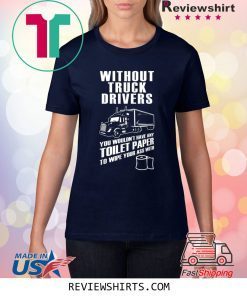 Without truck drivers you wouldn't have any toilet paper shirt