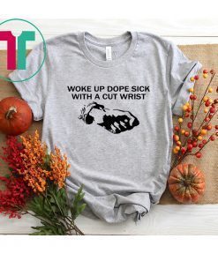 Woke up dope sick with a cut wrist shirt