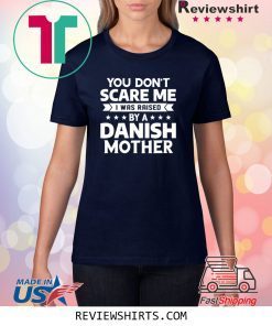 You Don't Scare Me I Was Raised By A Danish Mother T-Shirt
