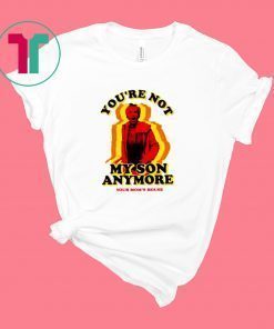 You're Not My Son Anymore Shirt