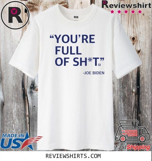 You’re Full Of Shit Joe Biden Shirt