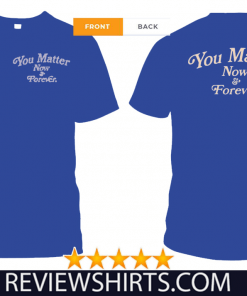 You Matter Now And Forever T-Shirt