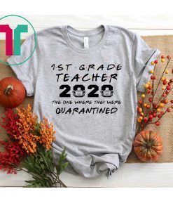 1st Grade Teacher 2020 The One Where They Were Quarantined Funny Shirt