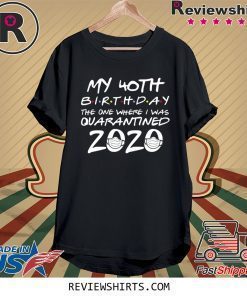 40th Birthday Shirt - Friends Birthday Shirt - Quarantine Birthday Shirt - Birthday Quarantine Shirt -40th Birthday