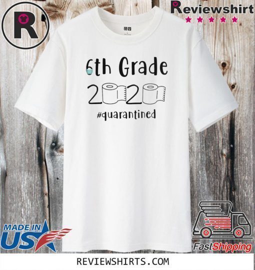 6th grade 2020 quarantined shit T-Shirt - 6th grader graduation t-shirts - 6th grade toilet paper 2020 Shirt - 6th graduation Tee Shirts