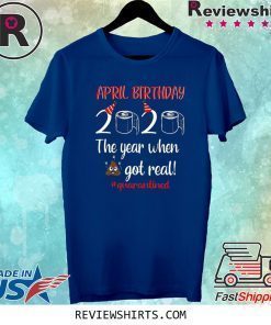 Friend April Birthday 2020 The Year When Got Real TShirt - Birthday 2020 Quarantined