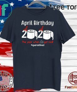 April Birthday 2020 The Year When Shit Got Real Toilet Paper Shirt