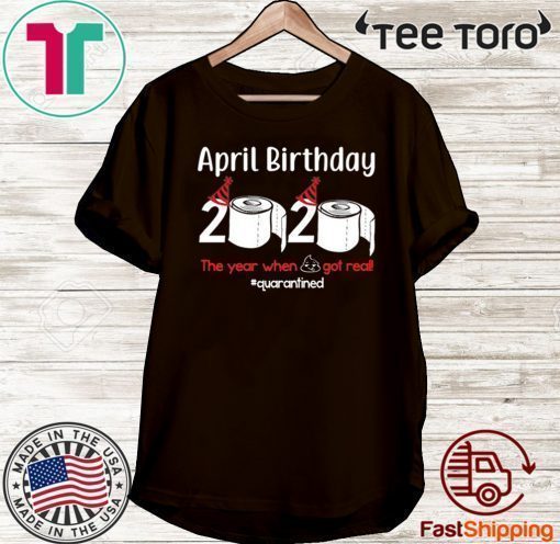 April Birthday 2020 The Year When Shit Got Real Toilet Paper Shirt