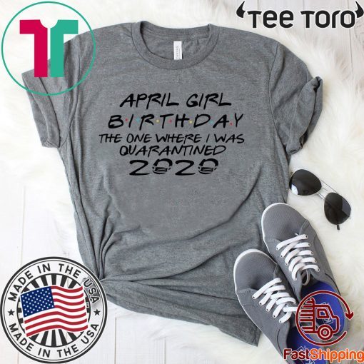 April Girl Birthday 2020 The One where i was Shirt - I Celebrate My Birthday In Quarantine Tee Shirts