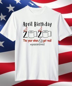 April Birthday 2020 Shirt – Funny Birthday Quarantine Shirts - April birthday 2020 The Year When Shit Got Real Quarantined TShirt