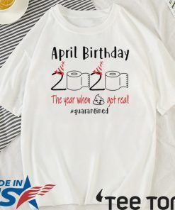 April birthday 2020 the year when shit got real quarantined Shirt - April girl birthday 2020 t-shirt - funny birthday quarantine For T-Shirt