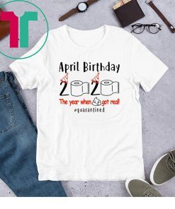 Funny Birthday Quarantine 2020 - April Birthday The Year When Shit Got Real Quarantined Shirts – April Girl Birthday 2020 Shirts