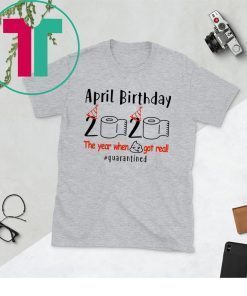 Funny Birthday Quarantine 2020 - April Birthday The Year When Shit Got Real Quarantined Shirts – April Girl Birthday 2020 Shirts