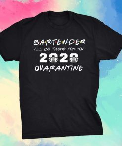 Bartender I'll Be There for You 2020 Quarantine Shirt