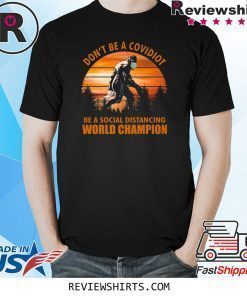 Bigfoot Don’t Be A Covidiot Be A Social Distancing World Champion Shirt