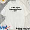 Bright Colors Were Made For My Skin T Shirt
