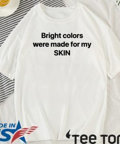 Bright Colors Were Made For My Skin T Shirt