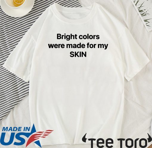 Bright Colors Were Made For My Skin T Shirt