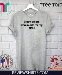 Bright Colors Were Made For My Skin T Shirt