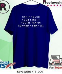 Can‘t touch your face if you’re playing Edward 40 hands shirt