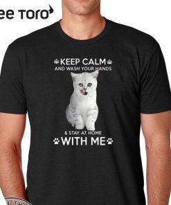 Cat Keep Calm And Wash Your Hands And Stay At Home With Me Shirt