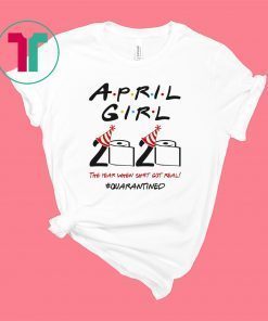 Friends Birthday Shirt April Girl 2020 Quarantined The Year Quarantine Got Real TShirt Gift For Men Women Born In