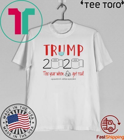 DONALD TRUMP 2020 the year when shit got real toilet paper quarantine T-Shirt - donald trump 2020 quarantine shirt - trump 2020 toilet paper Shirt