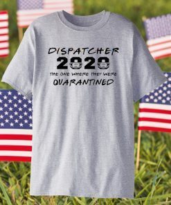 Dispatcher 2020 The One Where They were Quarantined Shirt