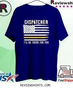 Dispatcher I'll Be There for You 911 Dispatcher Thin Gold Line Flag Shirt