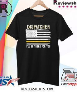 Dispatcher I'll Be There for You 911 Dispatcher Thin Gold Line Flag Shirt