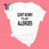 Don't Worry It's Just Allergies Funny Shirt