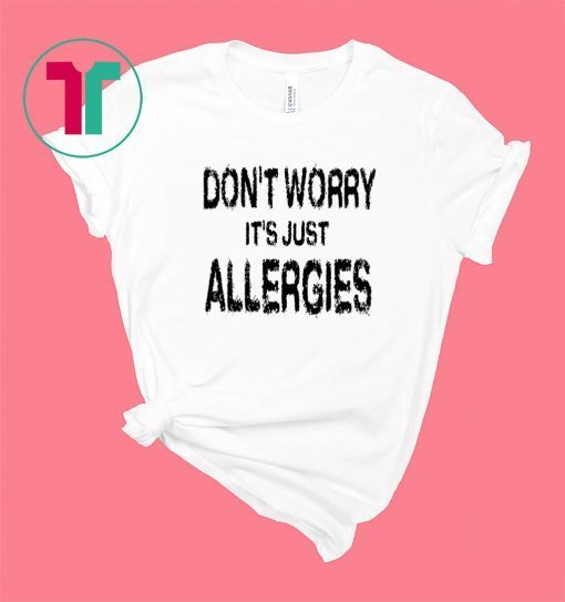 Don't Worry It's Just Allergies Funny Shirt