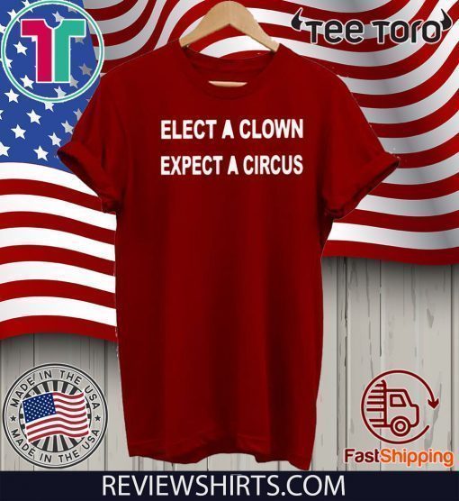 ELECT A CLOWN EXPECT A CIRCUS TEE SHIRTS